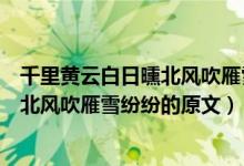 千里黃云白日曛北風吹雁雪紛紛的意思是（千里黃云白日曛北風吹雁雪紛紛的原文）