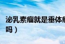 泌乳素瘤就是垂體瘤嗎（垂體瘤泌乳素瘤嚴重嗎）