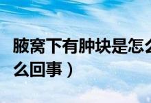 腋窩下有腫塊是怎么回事（腋窩下有腫塊是怎么回事）