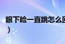 眼下瞼一直跳怎么回事（下眼瞼跳是怎么回事）
