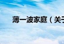薄一波家庭（關(guān)于薄一波家庭的介紹）