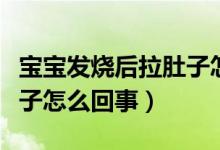 寶寶發(fā)燒后拉肚子怎么治療（寶寶發(fā)燒后拉肚子怎么回事）