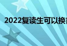 2022復(fù)讀生可以換首選科目嗎（能換科嗎）