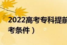 2022高考?？铺崆芭x是什么（有什么報考條件）