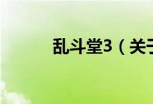 亂斗堂3（關(guān)于亂斗堂3的介紹）