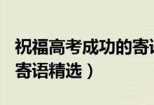 祝福高考成功的寄語200字（祝福高考成功的寄語精選）