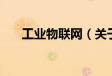 工業(yè)物聯(lián)網(wǎng)（關(guān)于工業(yè)物聯(lián)網(wǎng)的介紹）