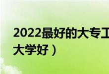 2022最好的大專工科學(xué)校（哪所理工類?？拼髮W(xué)好）