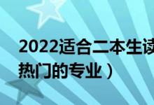 2022適合二本生讀的專業(yè)有哪些（二本比較熱門的專業(yè)）