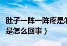 肚子一陣一陣疼是怎么緩解（肚子一陣一陣疼是怎么回事）