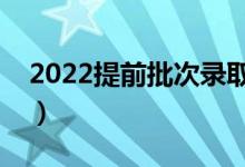 2022提前批次錄取何時公布（什么時間出來）
