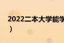 2022二本大學(xué)能學(xué)什么專業(yè)（選什么專業(yè)好）
