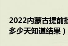 2022內(nèi)蒙古提前批錄取結(jié)果什么時(shí)候公布（多少天知道結(jié)果）