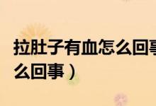 拉肚子有血怎么回事吃什么藥（拉肚子有血怎么回事）