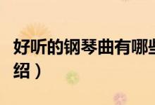 好聽的鋼琴曲有哪些（好聽的著名的鋼琴曲介紹）