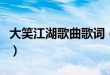 大笑江湖歌曲歌詞（大笑江湖歌曲歌詞是什么）