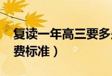 復(fù)讀一年高三要多少錢（2022年高考復(fù)讀收費(fèi)標(biāo)準(zhǔn)）