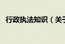 行政執(zhí)法知識（關(guān)于行政執(zhí)法知識的介紹）