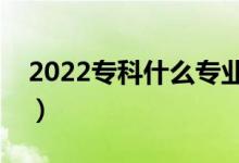 2022?？剖裁磳I(yè)比較好就業(yè)（比較受歡迎）
