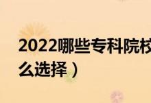 2022哪些?？圃盒ＵJ(rèn)可度高（專科學(xué)校該怎么選擇）