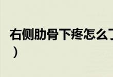 右側(cè)肋骨下疼怎么了（右側(cè)肋骨下疼怎么回事）