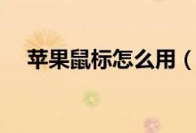 蘋果鼠標(biāo)怎么用（蘋果鼠標(biāo)的使用方法）