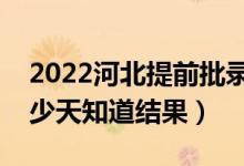 2022河北提前批錄取結(jié)果什么時(shí)候公布（多少天知道結(jié)果）