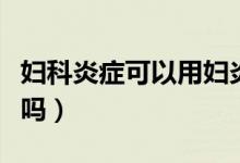 婦科炎癥可以用婦炎潔嗎（婦科炎癥可以懷孕嗎）