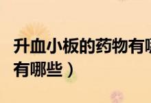 升血小板的藥物有哪些品種（升血小板的藥物有哪些）