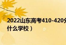 2022山東高考410-420分能報(bào)什么大學(xué)（物理歷史類推薦什么學(xué)校）