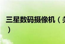 三星數(shù)碼攝像機（關(guān)于三星數(shù)碼攝像機的介紹）