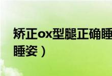 矯正ox型腿正確睡姿圖片（矯正ox型腿正確睡姿）