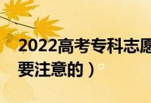 2022高考專科志愿填報相關技巧（有什么需要注意的）