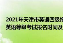 2021年天津市英語四級報名時間（天津2022年下半年全國英語等級考試報名時間及方式）
