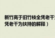 新竹高于舊竹枝全憑老干為扶持的意思（新竹高于舊竹枝全憑老干為扶持的解釋）