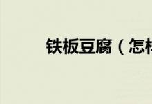 鐵板豆腐（怎樣做鐵板豆腐好吃）