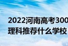 2022河南高考300-310分能報(bào)什么大學(xué)（文理科推薦什么學(xué)校）
