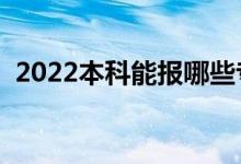 2022本科能報哪些專業(yè)（本科生學(xué)什么好）