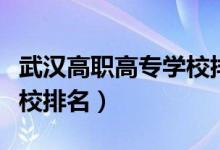 武漢高職高專學校排名公辦（武漢高職高專學校排名）
