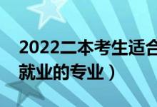 2022二本考生適合的專業(yè)有哪些（不考研好就業(yè)的專業(yè)）