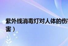 紫外線消毒燈對人體的傷害案例（紫外線消毒燈對人體的傷害）