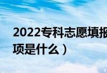 2022專科志愿填報(bào)的關(guān)鍵點(diǎn)有哪些（注意事項(xiàng)是什么）