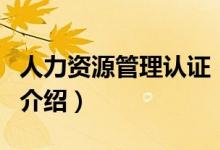 人力資源管理認(rèn)證（關(guān)于人力資源管理認(rèn)證的介紹）
