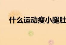 什么運(yùn)動(dòng)瘦小腿肚子（什么運(yùn)動(dòng)瘦小腿）