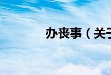 辦喪事（關(guān)于辦喪事的介紹）
