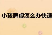 小孩脾虛怎么辦快速解決（小孩脾虛怎么辦）