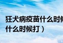 狂犬病疫苗什么時(shí)候研究出來的（狂犬病疫苗什么時(shí)候打）