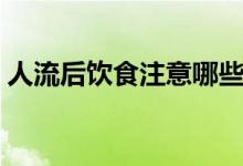 人流后飲食注意哪些（人流后飲食注意事項(xiàng)）