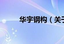 華宇鋼構(gòu)（關(guān)于華宇鋼構(gòu)的介紹）
