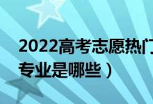 2022高考志愿熱門二本專業(yè)（最熱門的二本專業(yè)是哪些）